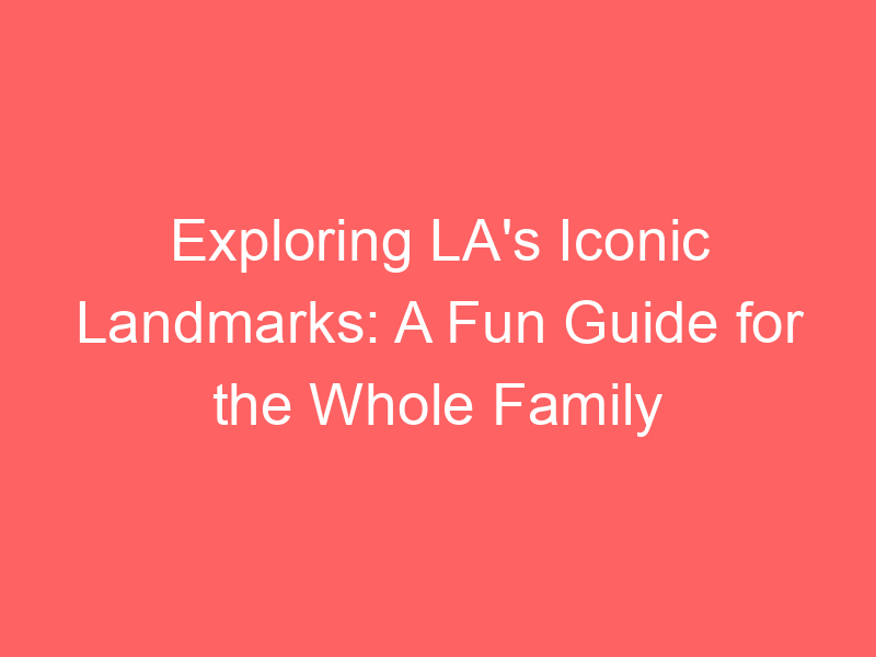 Exploring LA's Iconic Landmarks: A Fun Guide for the Whole Family