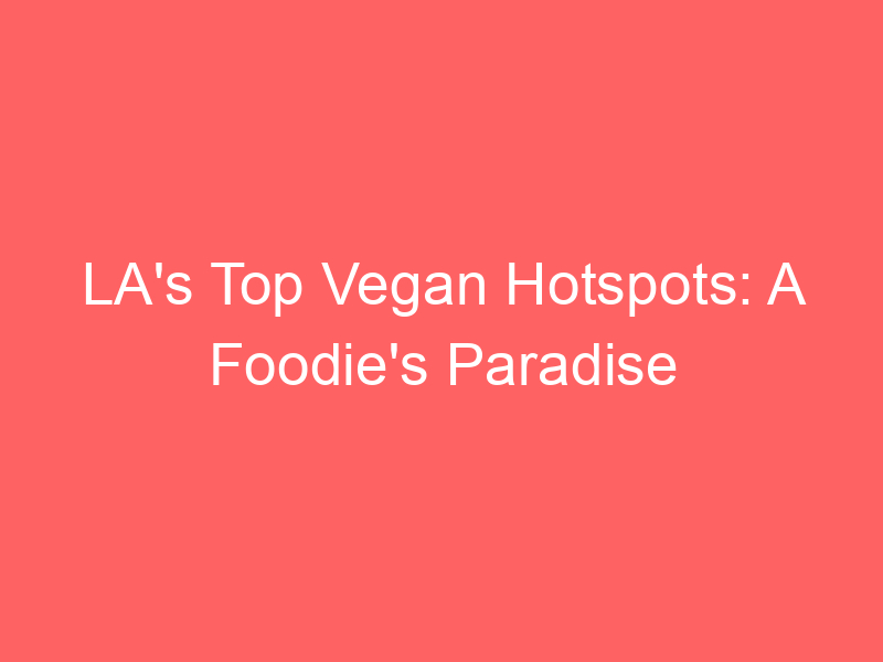 LA's Top Vegan Hotspots: A Foodie's Paradise