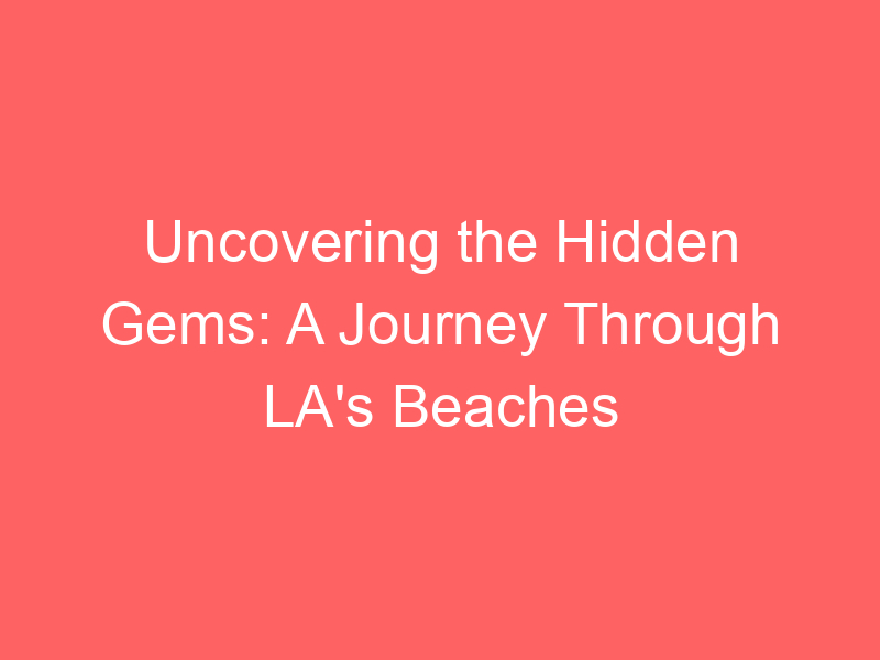Uncovering the Hidden Gems: A Journey Through LA's Beaches