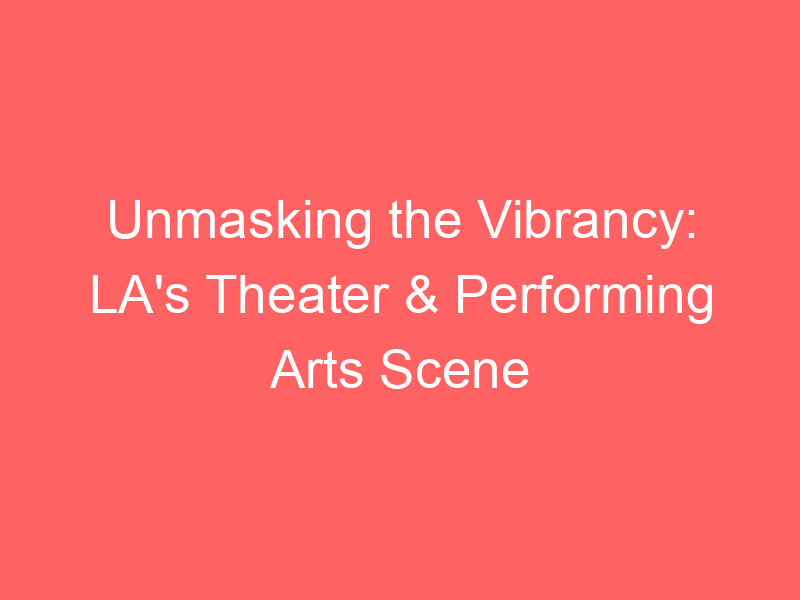 Unmasking the Vibrancy: LA's Theater & Performing Arts Scene